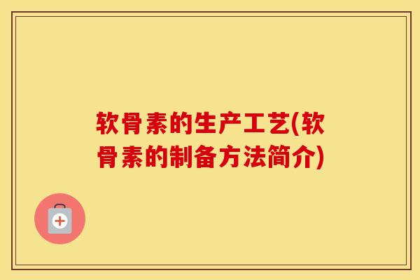 软骨素的生产工艺(软骨素的制备方法简介) 软骨素的生产工艺(软骨素的制备方法简介)