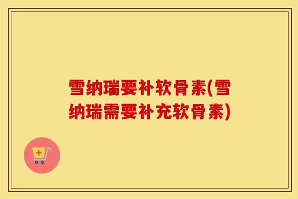 雪纳瑞要补软骨素(雪纳瑞需要补充软骨素)