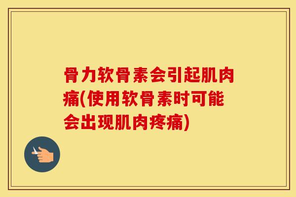 骨力软骨素会引起肌肉痛(使用软骨素时可能会出现肌肉) 骨力软骨素会引起肌肉痛(使用软骨素时可能会出现肌肉)