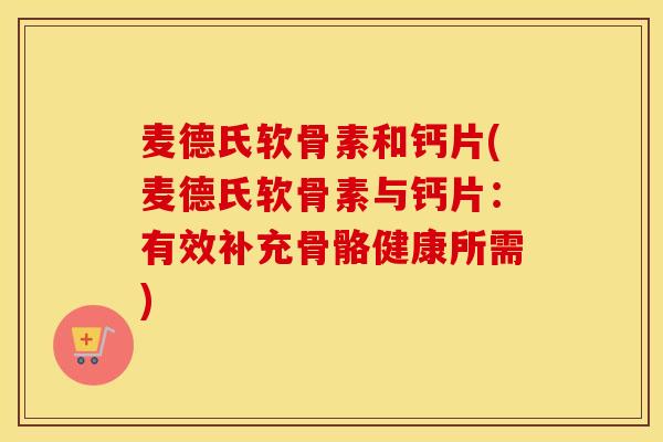 麦德氏软骨素和钙片(麦德氏软骨素与钙片:有效补充骨骼健康所需) 麦德氏软骨素和钙片(麦德氏软骨素与钙片:有效补充骨骼健康所需)