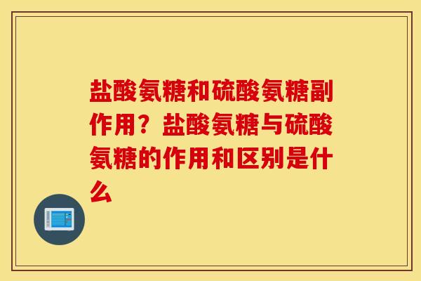 盐酸氨糖和硫酸氨糖副作用?盐酸氨糖与硫酸氨糖的作用和区别是什么 盐酸氨糖和硫酸氨糖副作用?盐酸氨糖与硫酸氨糖的作用和区别是什么