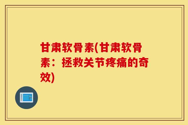 甘肃软骨素(甘肃软骨素：拯救关节的奇效)