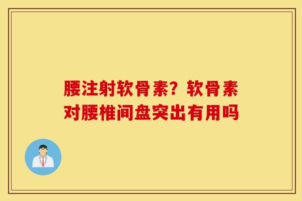 腰注射软骨素?软骨素对腰椎间盘突出有用吗 腰注射软骨素?软骨素对腰椎间盘突出有用吗