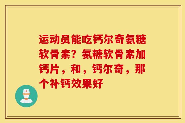 运动员能吃钙尔奇氨糖软骨素?氨糖软骨素加钙片,和,钙尔奇,那个补钙效果好 运动员能吃钙尔奇氨糖软骨素?氨糖软骨素加钙片,和,钙尔奇,那个补钙效果好