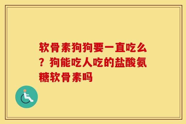 软骨素狗狗要一直吃么?狗能吃人吃的盐酸氨糖软骨素吗 软骨素狗狗要一直吃么?狗能吃人吃的盐酸氨糖软骨素吗