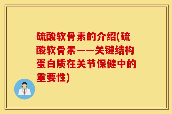 硫酸软骨素的介绍(硫酸软骨素——关键结构蛋白质在关节保健中的重要性)