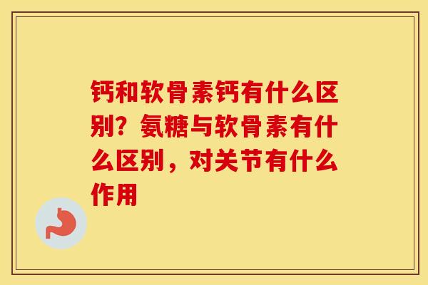 钙和软骨素钙有什么区别？氨糖与软骨素有什么区别，对关节有什么作用