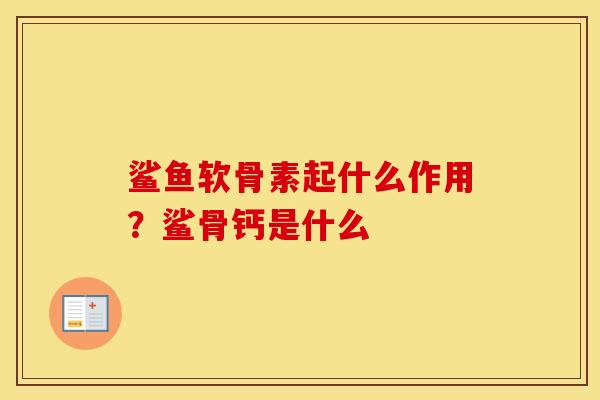 鲨鱼软骨素起什么作用?鲨骨钙是什么 鲨鱼软骨素起什么作用?鲨骨钙是什么