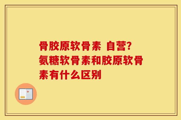 骨胶原软骨素 自营?氨糖软骨素和胶原软骨素有什么区别 骨胶原软骨素 自营?氨糖软骨素和胶原软骨素有什么区别