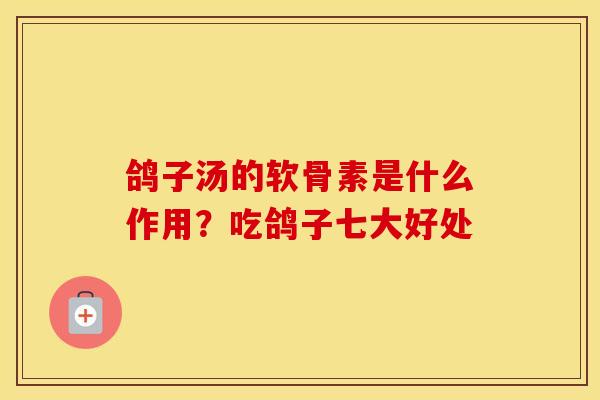 鸽子汤的软骨素是什么作用?吃鸽子七大好处 鸽子汤的软骨素是什么作用?吃鸽子七大好处