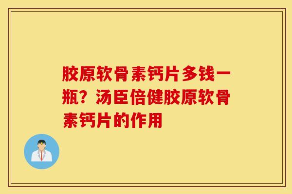 胶原软骨素钙片多钱一瓶？汤臣倍健胶原软骨素钙片的作用