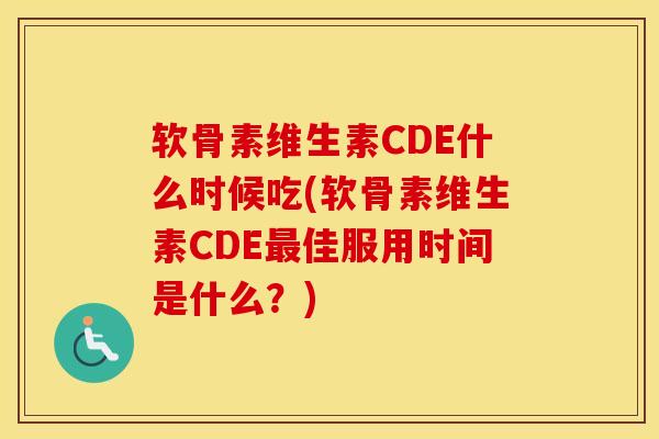 软骨素维生素CDE什么时候吃(软骨素维生素CDE佳服用时间是什么?) 软骨素维生素CDE什么时候吃(软骨素维生素CDE佳服用时间是什么?)
