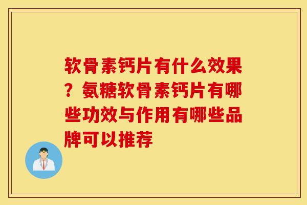 软骨素钙片有什么效果?氨糖软骨素钙片有哪些功效与作用有哪些品牌可以推荐 软骨素钙片有什么效果?氨糖软骨素钙片有哪些功效与作用有哪些品牌可以推荐