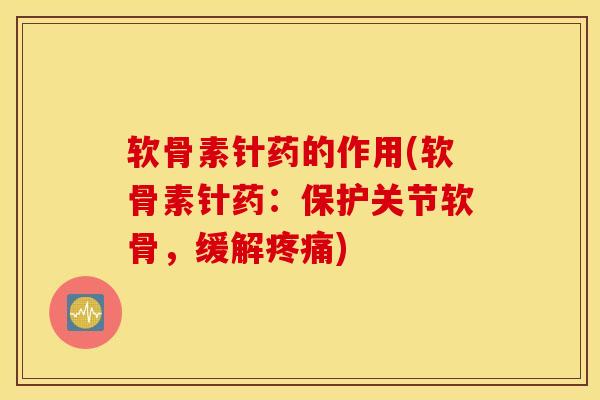 软骨素针药的作用(软骨素针药：保护关节软骨，缓解)