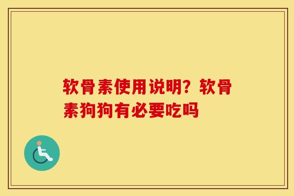 软骨素使用说明?软骨素狗狗有必要吃吗 软骨素使用说明?软骨素狗狗有必要吃吗