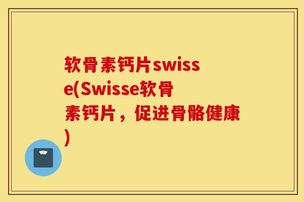 软骨素钙片swisse(Swisse软骨素钙片,促进骨骼健康) 软骨素钙片swisse(Swisse软骨素钙片,促进骨骼健康)