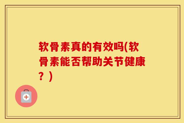 软骨素真的有效吗(软骨素能否帮助关节健康?) 软骨素真的有效吗(软骨素能否帮助关节健康?)