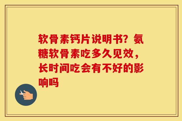 软骨素钙片说明书？氨糖软骨素吃多久见效，长时间吃会有不好的影响吗
