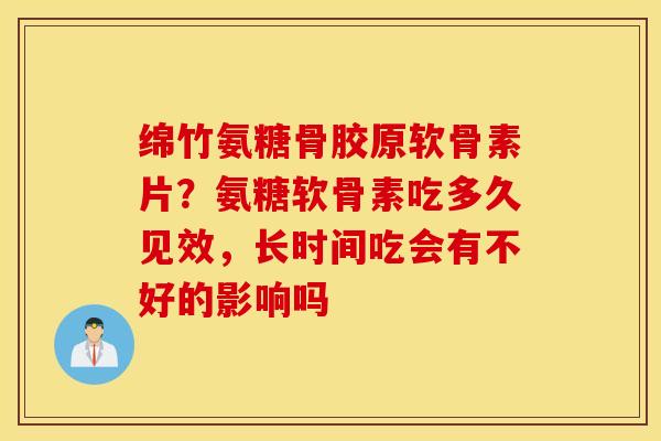 绵竹氨糖骨胶原软骨素片?氨糖软骨素吃多久见效,长时间吃会有不好的影响吗 绵竹氨糖骨胶原软骨素片?氨糖软骨素吃多久见效,长时间吃会有不好的影响吗