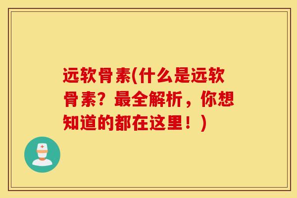 远软骨素(什么是远软骨素?全解析,你想知道的都在这里!) 远软骨素(什么是远软骨素?全解析,你想知道的都在这里!)