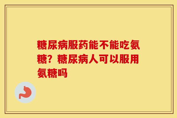 服药能不能吃氨糖?人可以服用氨糖吗 服药能不能吃氨糖?人可以服用氨糖吗