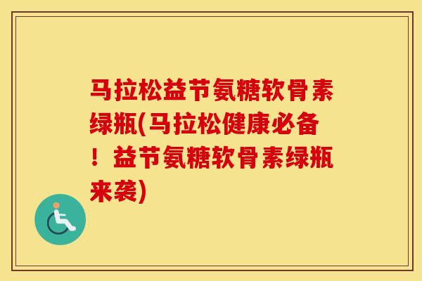 马拉松益节氨糖软骨素绿瓶(马拉松健康必备!益节氨糖软骨素绿瓶来袭) 马拉松益节氨糖软骨素绿瓶(马拉松健康必备!益节氨糖软骨素绿瓶来袭)