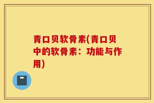 青口贝软骨素(青口贝中的软骨素:功能与作用) 青口贝软骨素(青口贝中的软骨素:功能与作用)
