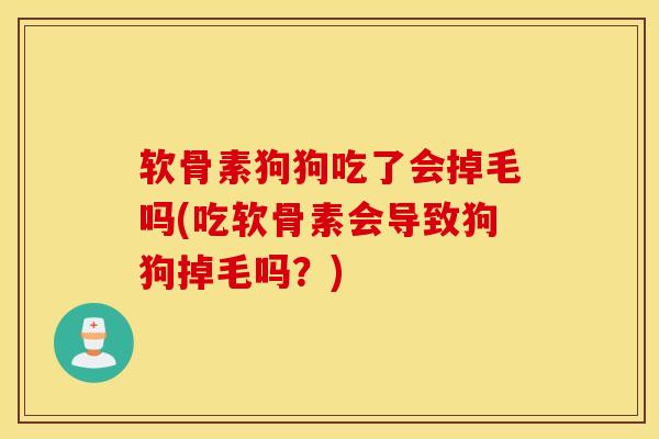 软骨素狗狗吃了会掉毛吗(吃软骨素会导致狗狗掉毛吗?) 软骨素狗狗吃了会掉毛吗(吃软骨素会导致狗狗掉毛吗?)