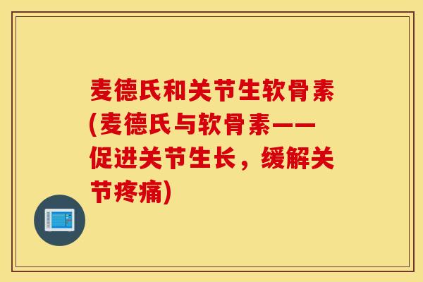 麦德氏和关节生软骨素(麦德氏与软骨素——促进关节生长,缓解关节) 麦德氏和关节生软骨素(麦德氏与软骨素——促进关节生长,缓解关节)
