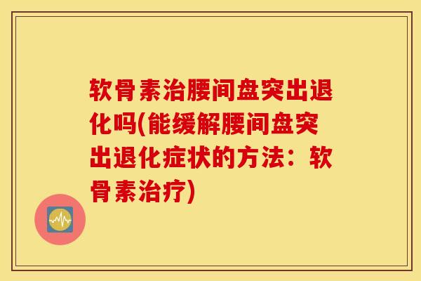 软骨素腰间盘突出退化吗(能缓解腰间盘突出退化症状的方法：软骨素)