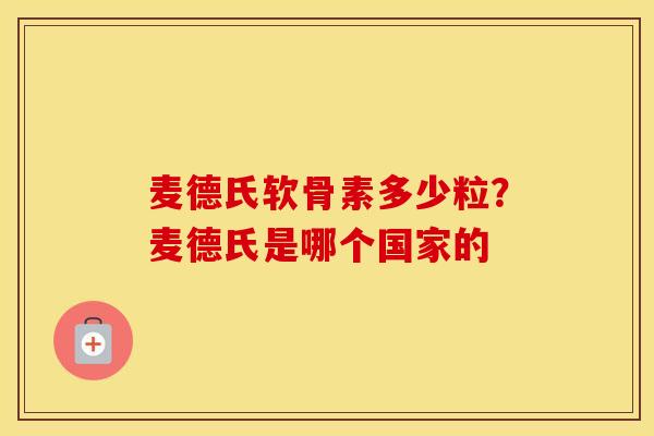 麦德氏软骨素多少粒?麦德氏是哪个国家的 麦德氏软骨素多少粒?麦德氏是哪个国家的