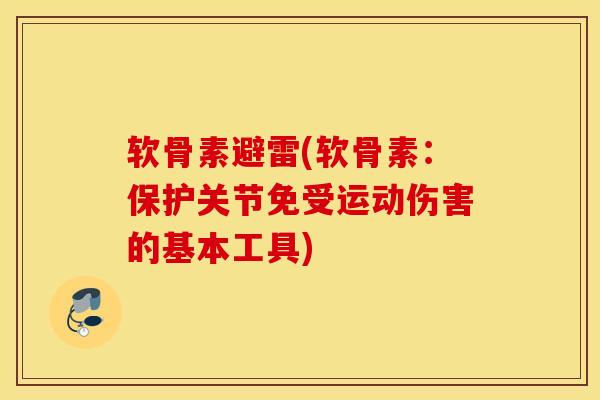 软骨素避雷(软骨素:保护关节免受运动伤害的基本工具) 软骨素避雷(软骨素:保护关节免受运动伤害的基本工具)