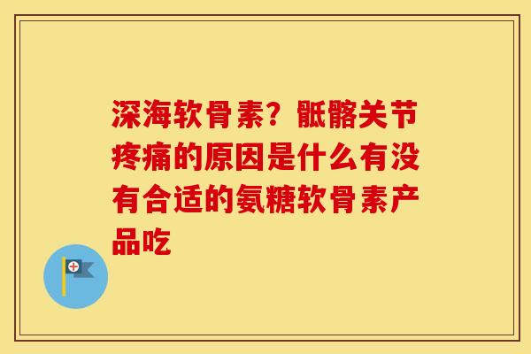 深海软骨素?骶髂关节的原因是什么有没有合适的氨糖软骨素产品吃 深海软骨素?骶髂关节的原因是什么有没有合适的氨糖软骨素产品吃