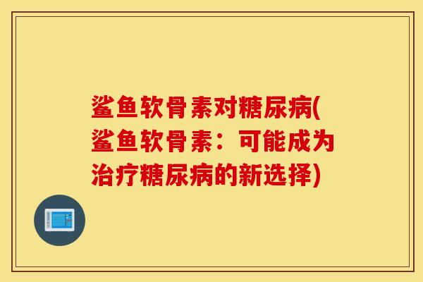 鲨鱼软骨素对(鲨鱼软骨素：可能成为的新选择)