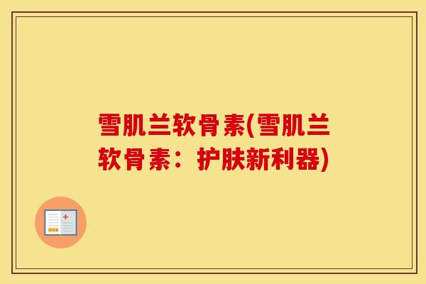 雪肌兰软骨素(雪肌兰软骨素：护肤新利器)