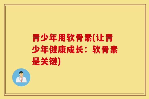 青少年用软骨素(让青少年健康成长:软骨素是关键) 青少年用软骨素(让青少年健康成长:软骨素是关键)