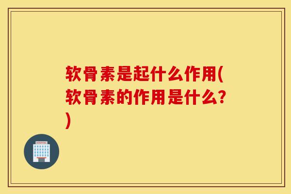 软骨素是起什么作用(软骨素的作用是什么？)