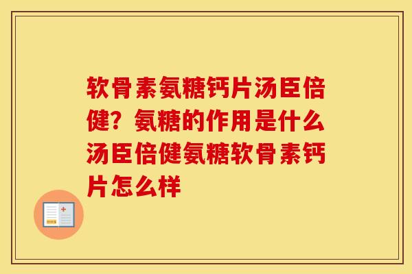 软骨素氨糖钙片汤臣倍健?氨糖的作用是什么汤臣倍健氨糖软骨素钙片怎么样 软骨素氨糖钙片汤臣倍健?氨糖的作用是什么汤臣倍健氨糖软骨素钙片怎么样