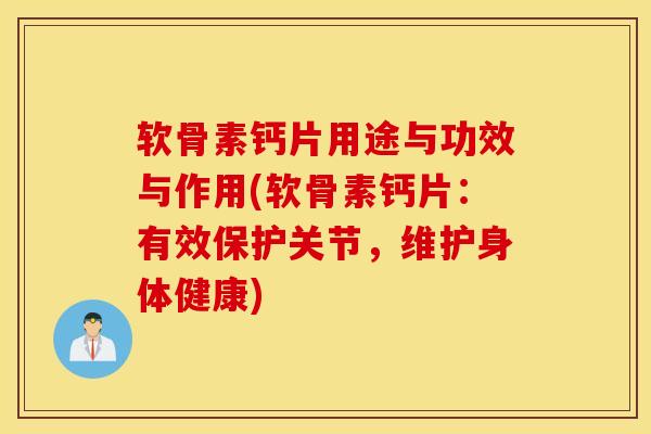软骨素钙片用途与功效与作用(软骨素钙片:有效保护关节,维护身体健康) 软骨素钙片用途与功效与作用(软骨素钙片:有效保护关节,维护身体健康)