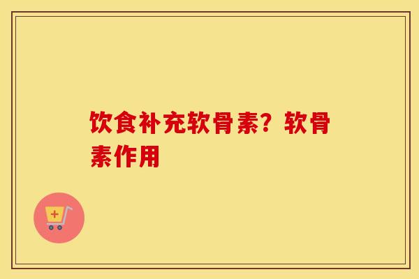 饮食补充软骨素?软骨素作用 饮食补充软骨素?软骨素作用