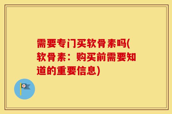需要专门买软骨素吗(软骨素:购买前需要知道的重要信息) 需要专门买软骨素吗(软骨素:购买前需要知道的重要信息)