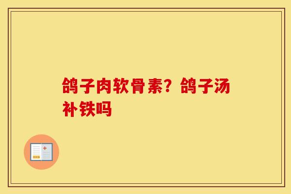 鸽子肉软骨素?鸽子汤补铁吗 鸽子肉软骨素?鸽子汤补铁吗