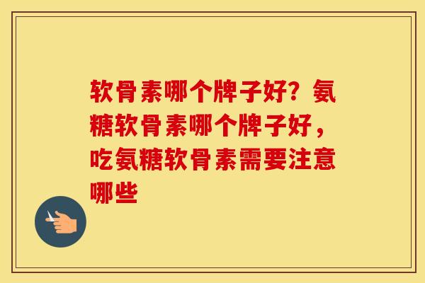 软骨素哪个牌子好?氨糖软骨素哪个牌子好,吃氨糖软骨素需要注意哪些 软骨素哪个牌子好?氨糖软骨素哪个牌子好,吃氨糖软骨素需要注意哪些