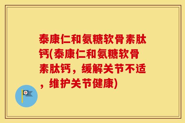 泰康仁和氨糖软骨素肽钙(泰康仁和氨糖软骨素肽钙，缓解关节不适，维护关节健康)