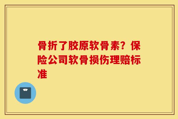 了胶原软骨素?保险公司软骨损伤理赔标准 了胶原软骨素?保险公司软骨损伤理赔标准