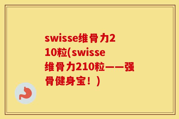swisse维骨力210粒(swisse维骨力210粒——强骨健身宝!) swisse维骨力210粒(swisse维骨力210粒——强骨健身宝!)