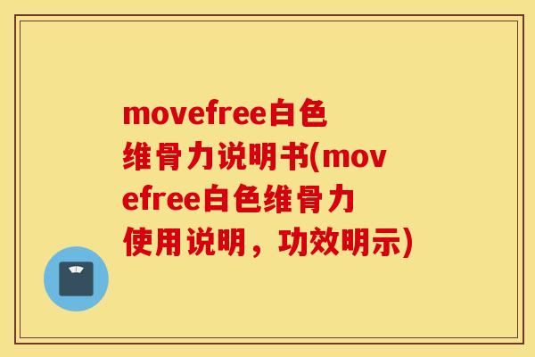 movefree白色维骨力说明书(movefree白色维骨力使用说明,功效明示) movefree白色维骨力说明书(movefree白色维骨力使用说明,功效明示)