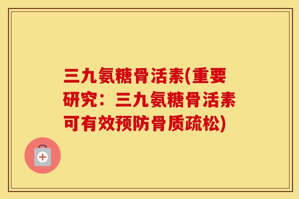三九氨糖骨活素(重要研究:三九氨糖骨活素可有效) 三九氨糖骨活素(重要研究:三九氨糖骨活素可有效)