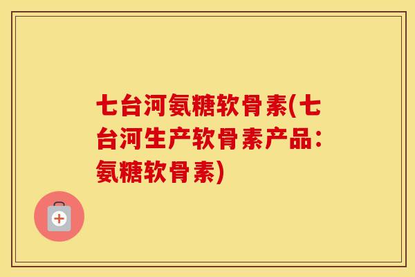七台河氨糖软骨素(七台河生产软骨素产品:氨糖软骨素) 七台河氨糖软骨素(七台河生产软骨素产品:氨糖软骨素)