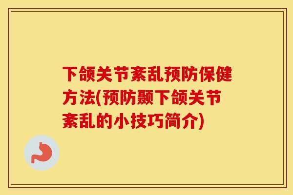 下颌关节紊乱保健方法(颞下颌关节紊乱的小技巧简介) 下颌关节紊乱保健方法(颞下颌关节紊乱的小技巧简介)
